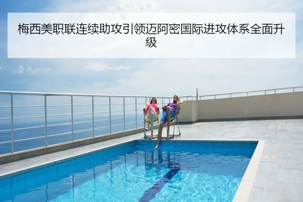 梅西美职联连续助攻引领迈阿密国际进攻体系全面升级